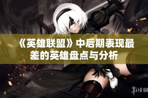 《英雄联盟》中后期表现最差的英雄盘点与分析