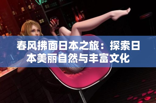 春风拂面日本之旅：探索日本美丽自然与丰富文化