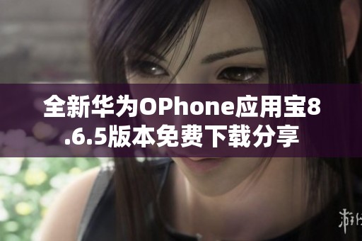 全新华为OPhone应用宝8.6.5版本免费下载分享