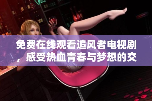 免费在线观看追风者电视剧，感受热血青春与梦想的交织