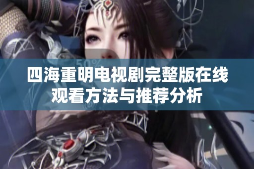 四海重明电视剧完整版在线观看方法与推荐分析