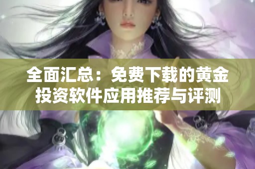 全面汇总：免费下载的黄金投资软件应用推荐与评测