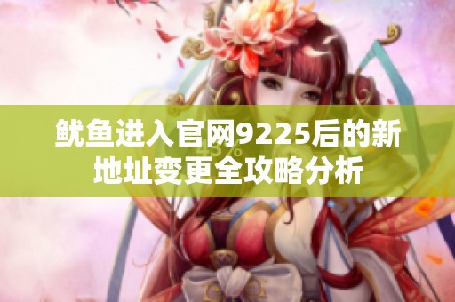 鱿鱼进入官网9225后的新地址变更全攻略分析