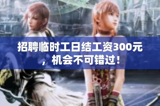 招聘临时工日结工资300元，机会不可错过！