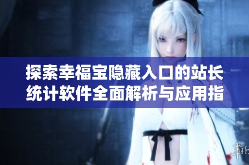 探索幸福宝隐藏入口的站长统计软件全面解析与应用指南