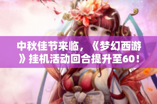 中秋佳节来临，《梦幻西游》挂机活动回合提升至60！
