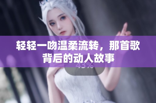 轻轻一吻温柔流转，那首歌背后的动人故事