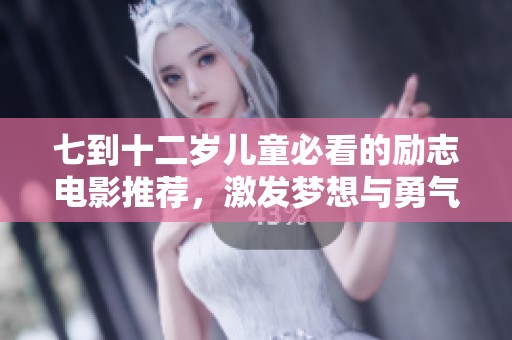 七到十二岁儿童必看的励志电影推荐，激发梦想与勇气的故事
