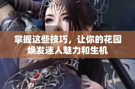 掌握这些技巧，让你的花园焕发迷人魅力和生机