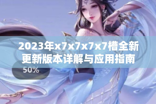2023年x7x7x7x7槽全新更新版本详解与应用指南