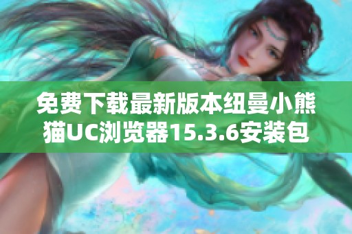 免费下载最新版本纽曼小熊猫UC浏览器15.3.6安装包