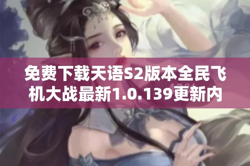 免费下载天语S2版本全民飞机大战最新1.0.139更新内容揭秘