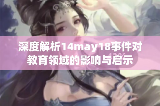 深度解析14may18事件对教育领域的影响与启示