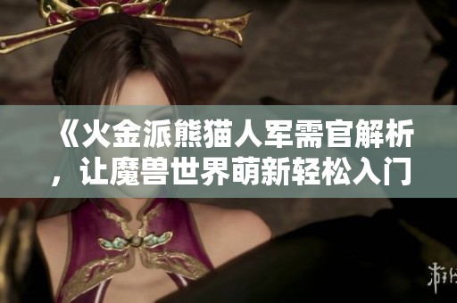 《火金派熊猫人军需官解析，让魔兽世界萌新轻松入门》
