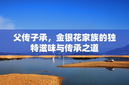 父传子承，金银花家族的独特滋味与传承之道