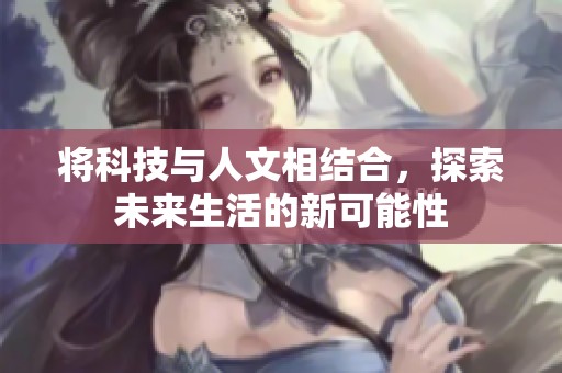 将科技与人文相结合，探索未来生活的新可能性