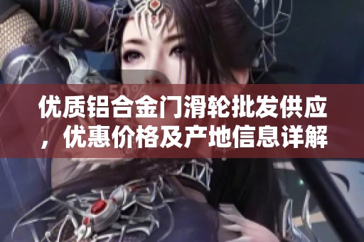 优质铝合金门滑轮批发供应，优惠价格及产地信息详解