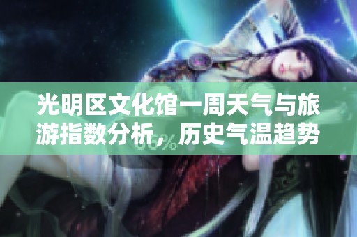 光明区文化馆一周天气与旅游指数分析，历史气温趋势解读