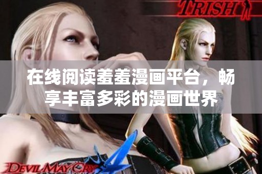 在线阅读羞羞漫画平台，畅享丰富多彩的漫画世界
