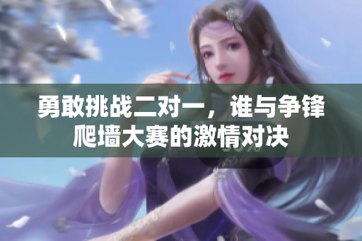 勇敢挑战二对一，谁与争锋爬墙大赛的激情对决