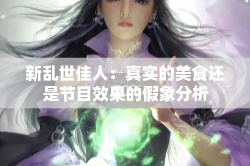 新乱世佳人：真实的美食还是节目效果的假象分析