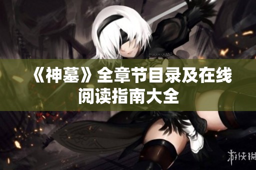《神墓》全章节目录及在线阅读指南大全