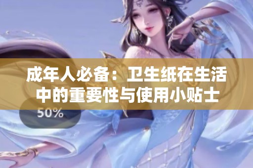 成年人必备：卫生纸在生活中的重要性与使用小贴士