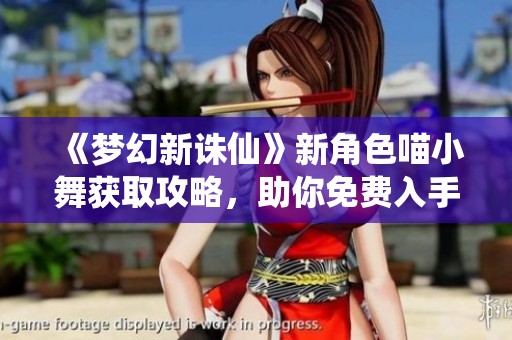 《梦幻新诛仙》新角色喵小舞获取攻略，助你免费入手不容错过