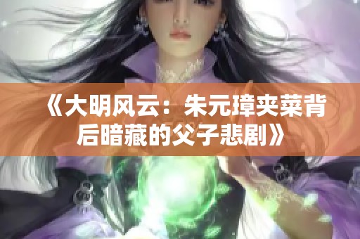 《大明风云：朱元璋夹菜背后暗藏的父子悲剧》