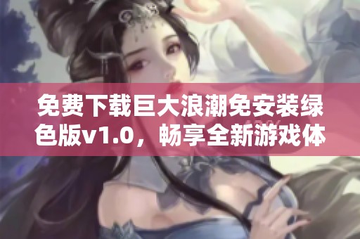 免费下载巨大浪潮免安装绿色版v1.0，畅享全新游戏体验