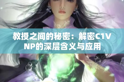 教授之间的秘密：解密C1VNP的深层含义与应用