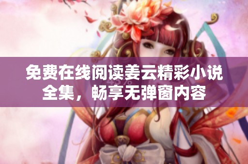 免费在线阅读姜云精彩小说全集，畅享无弹窗内容