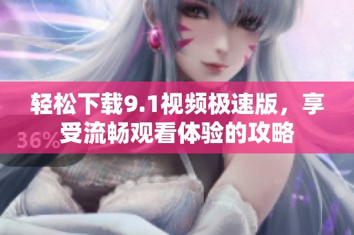 轻松下载9.1视频极速版，享受流畅观看体验的攻略