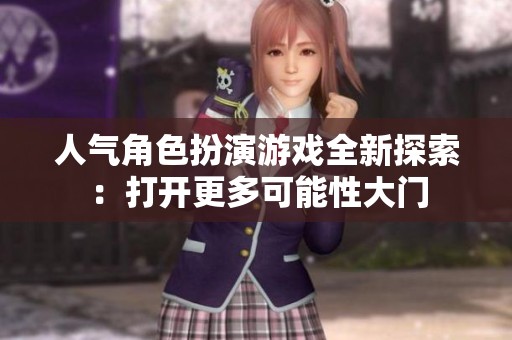 人气角色扮演游戏全新探索：打开更多可能性大门