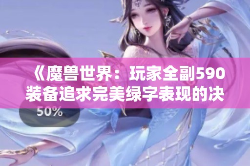 《魔兽世界：玩家全副590装备追求完美绿字表现的决心》