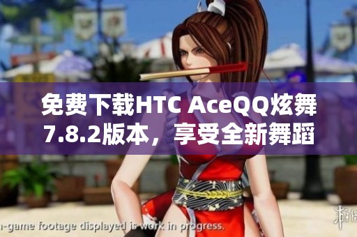 免费下载HTC AceQQ炫舞7.8.2版本，享受全新舞蹈体验