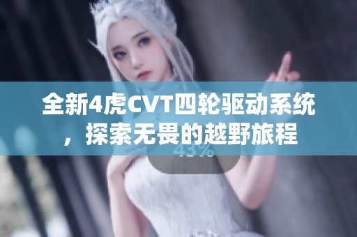 全新4虎CVT四轮驱动系统，探索无畏的越野旅程