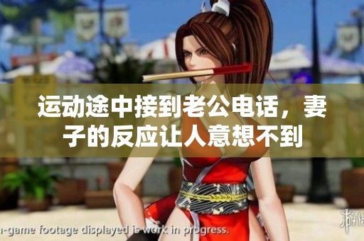 运动途中接到老公电话，妻子的反应让人意想不到