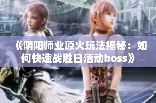 《阴阳师业原火玩法揭秘：如何快速战胜日活动boss》