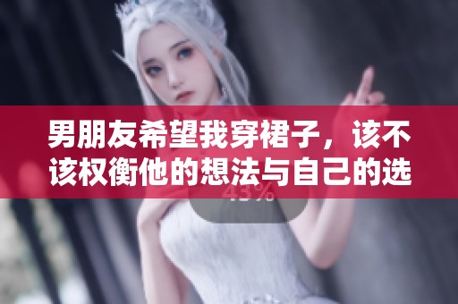 男朋友希望我穿裙子，该不该权衡他的想法与自己的选择