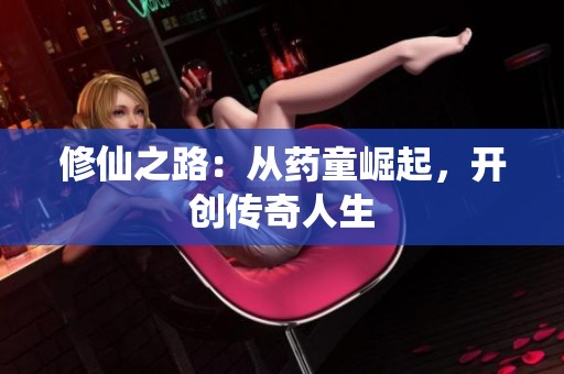 修仙之路：从药童崛起，开创传奇人生