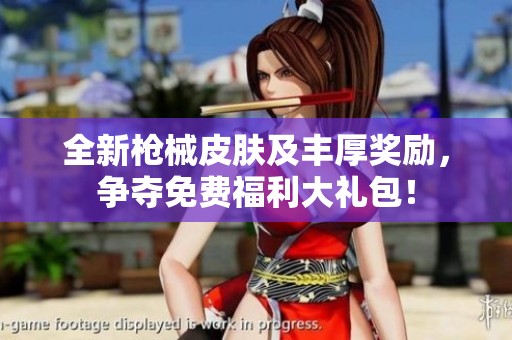 全新枪械皮肤及丰厚奖励，争夺免费福利大礼包！