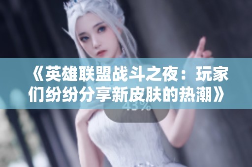 《英雄联盟战斗之夜：玩家们纷纷分享新皮肤的热潮》