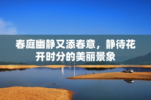 春庭幽静又添春意，静待花开时分的美丽景象