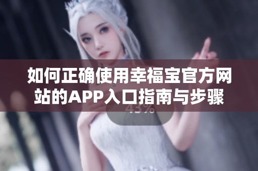 如何正确使用幸福宝官方网站的APP入口指南与步骤