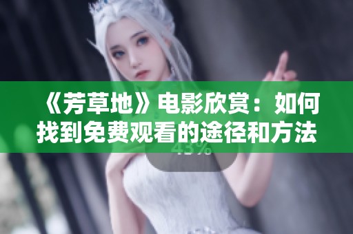 《芳草地》电影欣赏：如何找到免费观看的途径和方法