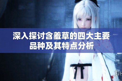 深入探讨含羞草的四大主要品种及其特点分析