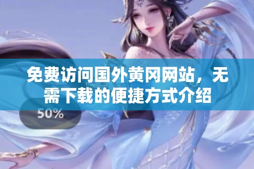 免费访问国外黄冈网站，无需下载的便捷方式介绍