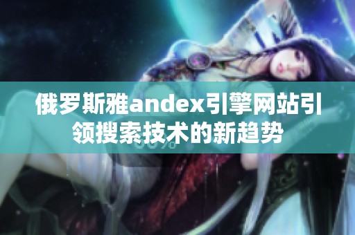俄罗斯雅andex引擎网站引领搜索技术的新趋势
