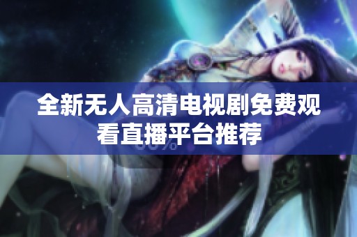 全新无人高清电视剧免费观看直播平台推荐